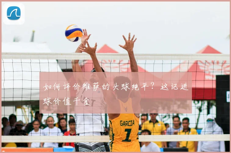 如何评价维萨的头球绝平？这记进球价值千金