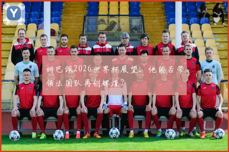 姆巴佩2026世界杯展望：他能否带领法国队再创辉煌？