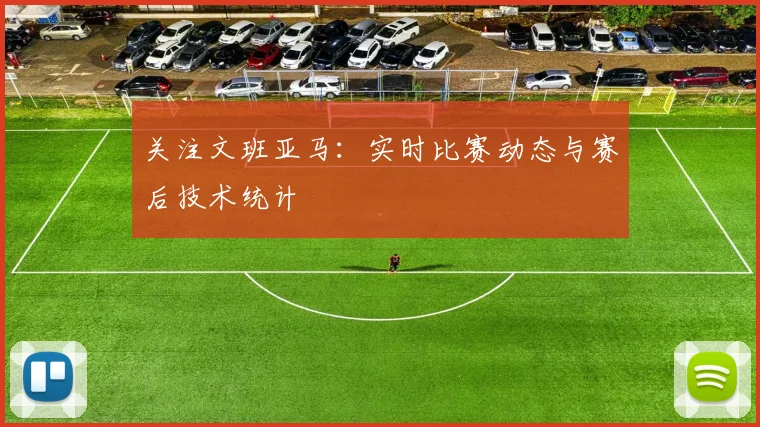 关注文班亚马：实时比赛动态与赛后技术统计