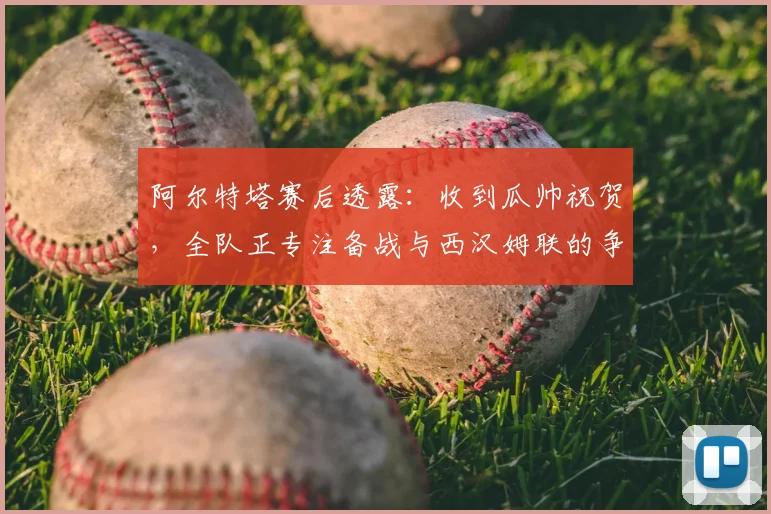 阿尔特塔赛后透露:收到瓜帅祝贺,全队正专注备战与西汉姆联的争冠关键战