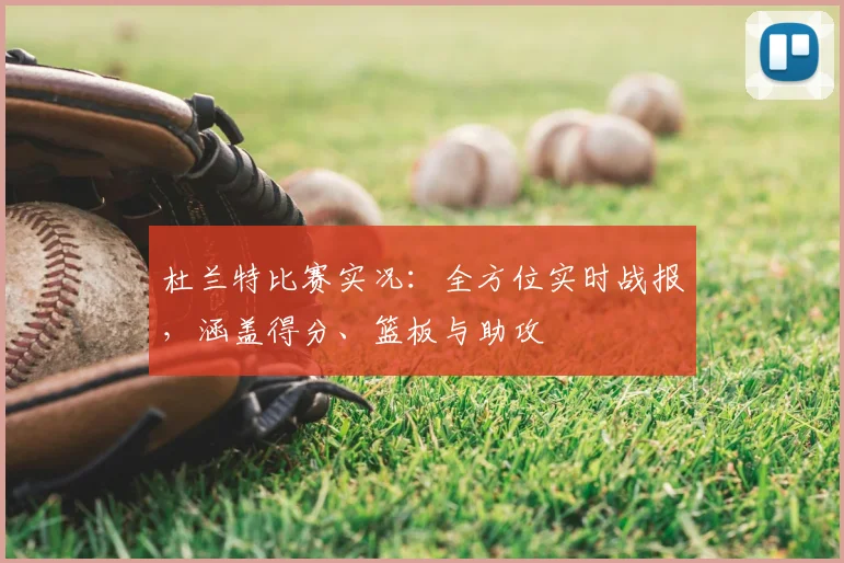 杜兰特比赛实况:全方位实时战报,涵盖得分、篮板与助攻