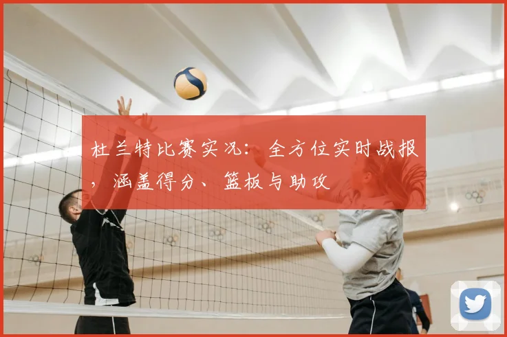 杜兰特比赛实况:全方位实时战报,涵盖得分、篮板与助攻