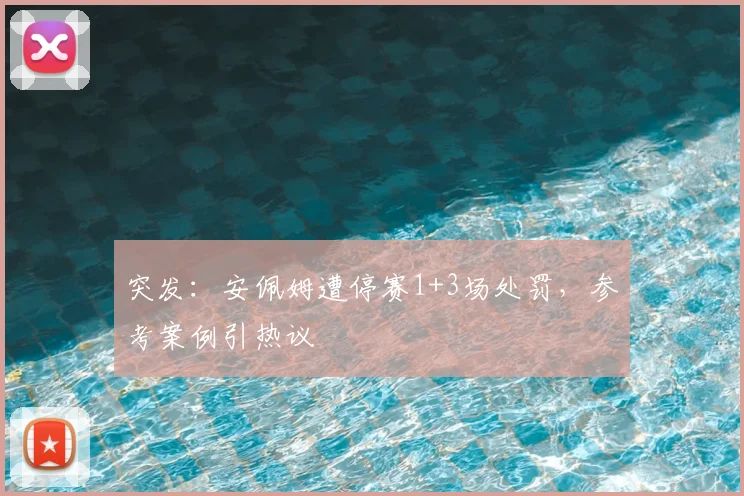 突发:安佩姆遭停赛1+3场处罚,参考案例引热议