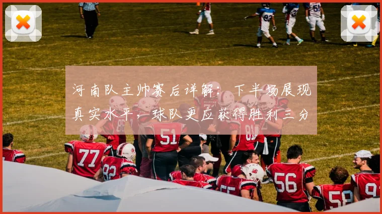 河南队主帅赛后详解:下半场展现真实水平,球队更应获得胜利三分