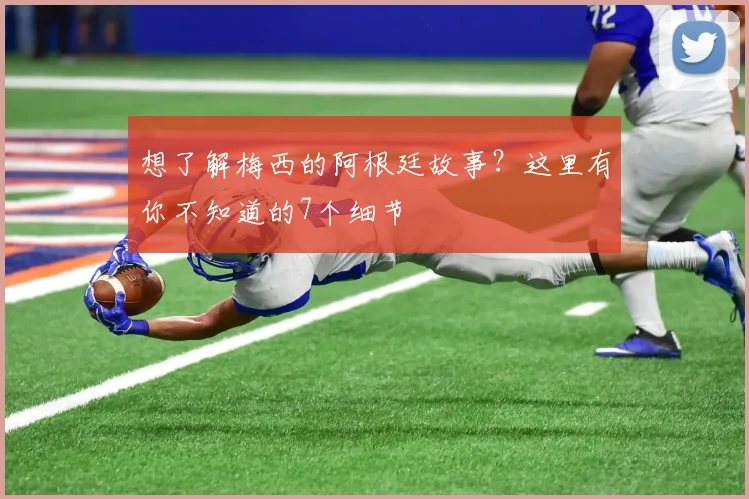 想了解梅西的阿根廷故事?这里有你不知道的7个细节