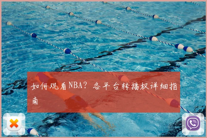 如何观看NBA?各平台转播权详细指南