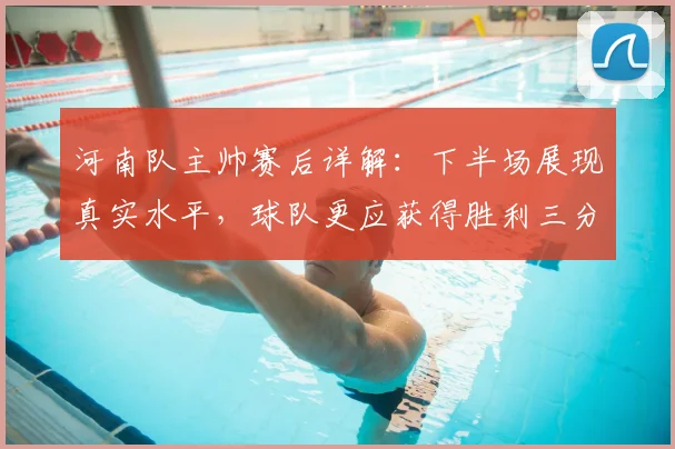 河南队主帅赛后详解:下半场展现真实水平,球队更应获得胜利三分