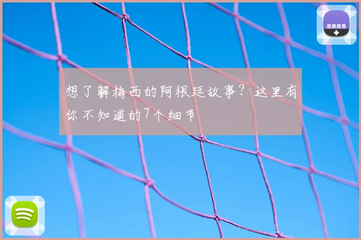 想了解梅西的阿根廷故事?这里有你不知道的7个细节